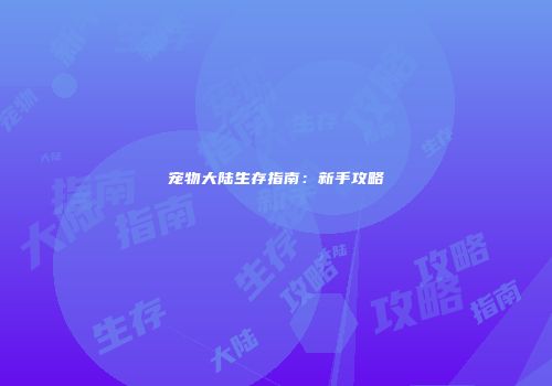 宠物大陆生存指南：新手攻略