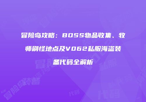冒险岛攻略：BOSS物品收集、牧师刷怪地点及V062私服海盗装备代码全解析