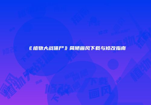 《植物大战僵尸》简陋画风下载与修改指南