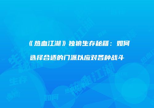 《热血江湖》独狼生存秘籍:如何选择合适的门派以应对各种战斗