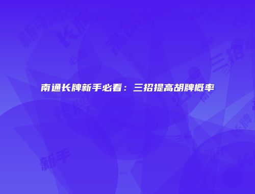 南通长牌新手必看：三招提高胡牌概率