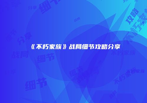 《不朽家族》战局细节攻略分享
