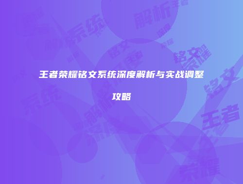 王者荣耀铭文系统深度解析与实战调整攻略