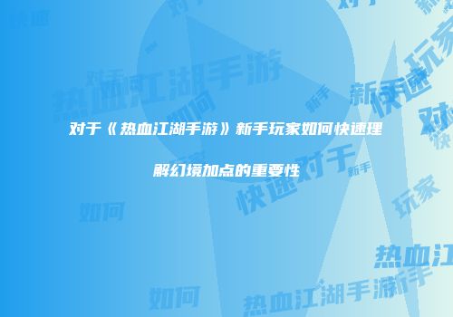 对于《热血江湖手游》新手玩家如何快速理解幻境加点的重要性