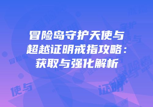 冒险岛守护天使与超越证明戒指攻略：获取与强化解析
