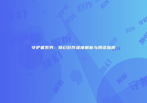 守护者系列：奇幻巨作深度解析与阅读指南