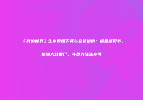 《我的世界》生存模组下载与安装指南：振金版贝爷、植物大战僵尸、斗罗大陆生存等