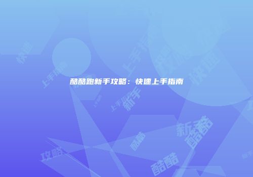 酷酷跑新手攻略：快速上手指南