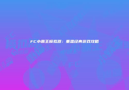 FC小霸王模拟器：重温经典游戏攻略