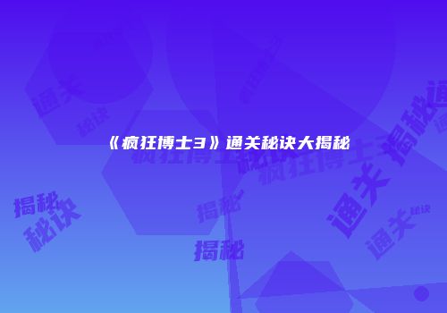 《疯狂博士3》通关秘诀大揭秘