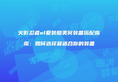 火影忍者ol夏装照美冥装备搭配指南：如何选择最适合你的装备