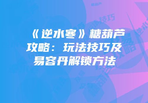 《逆水寒》糖葫芦攻略：玩法技巧及易容丹解锁方法