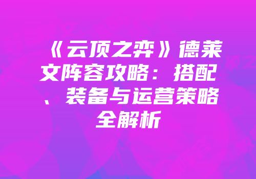 《云顶之弈》德莱文阵容攻略：搭配、装备与运营策略全解析