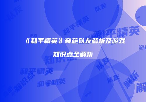 《和平精英》奇葩队友解析及游戏知识点全解析