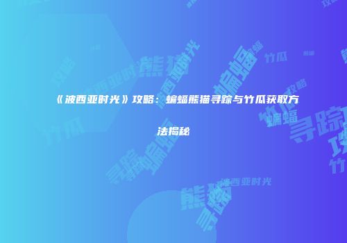 《波西亚时光》攻略：蝙蝠熊猫寻踪与竹瓜获取方法揭秘