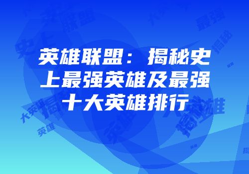 英雄联盟：揭秘史上最强英雄及最强十大英雄排行