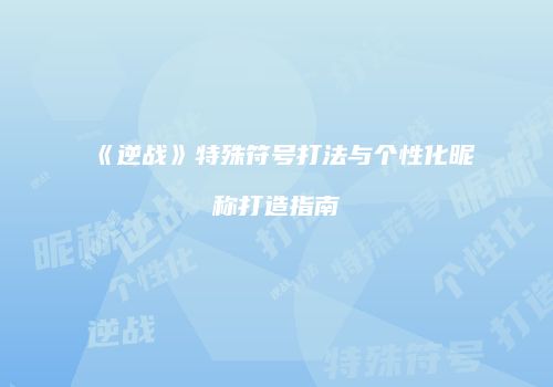 《逆战》特殊符号打法与个性化昵称打造指南