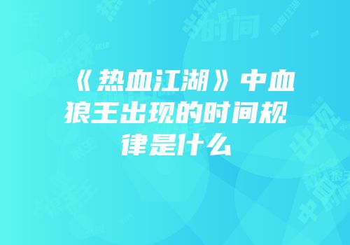 《热血江湖》中血狼王出现的时间规律是什么