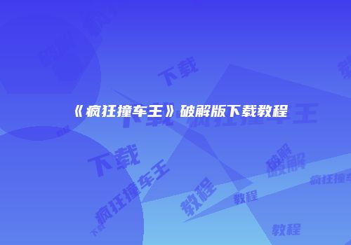 《疯狂撞车王》破解版下载教程