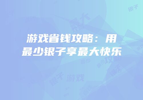 游戏省钱攻略：用最少银子享最大快乐