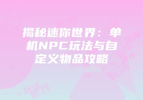 揭秘迷你世界：单机NPC玩法与自定义物品攻略