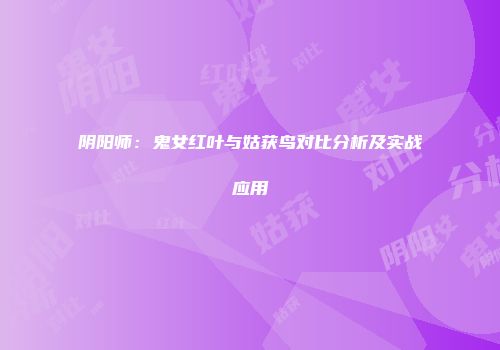 阴阳师：鬼女红叶与姑获鸟对比分析及实战应用