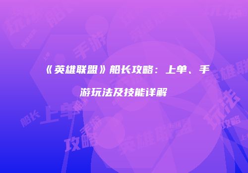 《英雄联盟》船长攻略：上单、手游玩法及技能详解