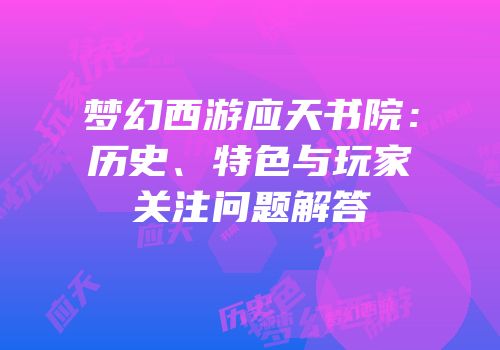 梦幻西游应天书院：历史、特色与玩家关注问题解答