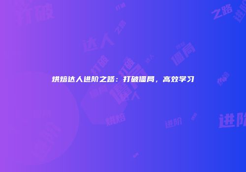 烘焙达人进阶之路：打破僵局，高效学习