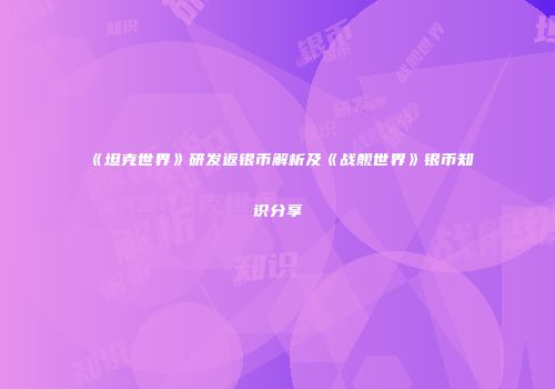 《坦克世界》研发返银币解析及《战舰世界》银币知识分享