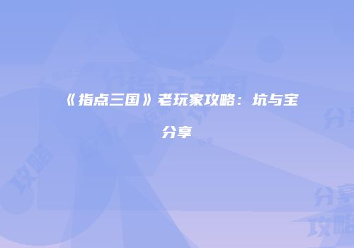 《指点三国》老玩家攻略：坑与宝分享