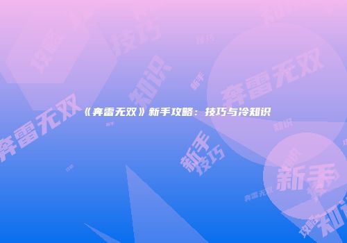 《奔雷无双》新手攻略：技巧与冷知识