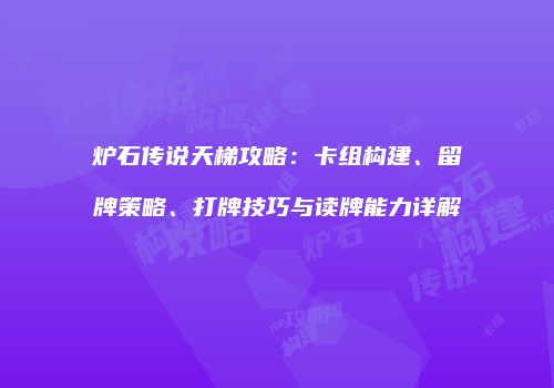 炉石传说天梯攻略：卡组构建、留牌策略、打牌技巧与读牌能力详解