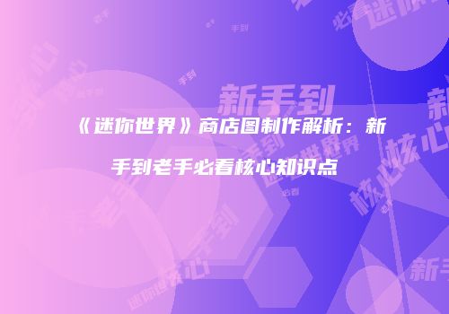《迷你世界》商店图制作解析：新手到老手必看核心知识点