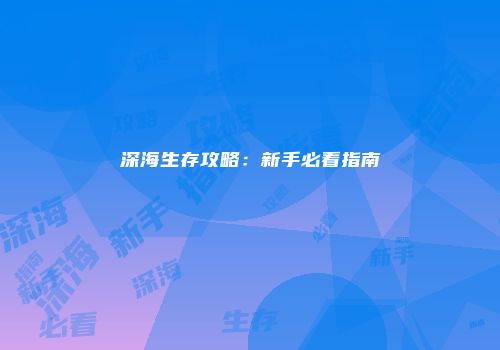 深海生存攻略：新手必看指南