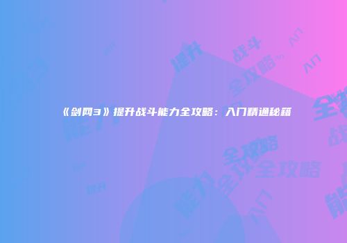 《剑网3》提升战斗能力全攻略：入门精通秘籍