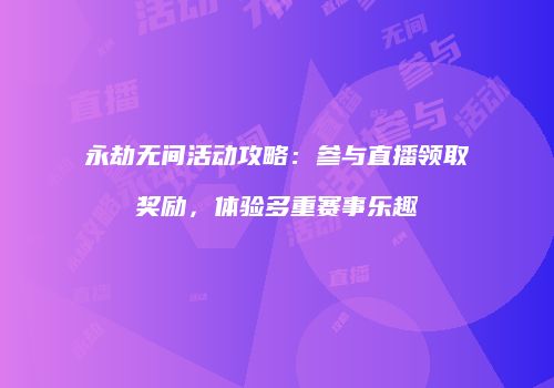 永劫无间活动攻略：参与直播领取奖励，体验多重赛事乐趣
