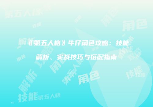 《第五人格》牛仔角色攻略：技能解析、实战技巧与搭配指南