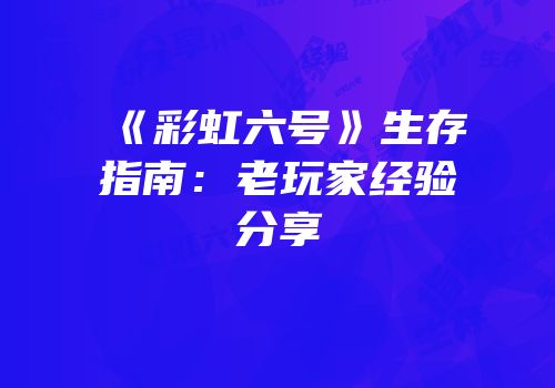 《彩虹六号》生存指南：老玩家经验分享