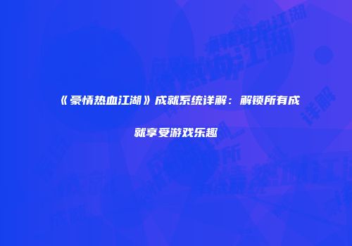 《豪情热血江湖》成就系统详解：解锁所有成就享受游戏乐趣