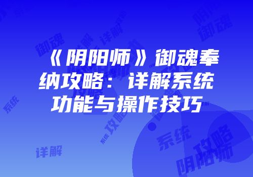 《阴阳师》御魂奉纳攻略：详解系统功能与操作技巧