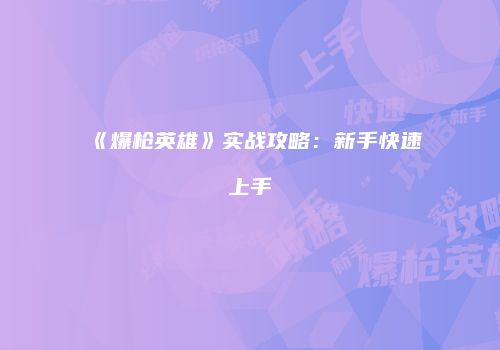 《爆枪英雄》实战攻略：新手快速上手