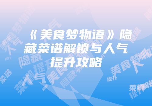 《美食梦物语》隐藏菜谱解锁与人气提升攻略