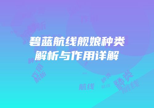 碧蓝航线舰娘种类解析与作用详解