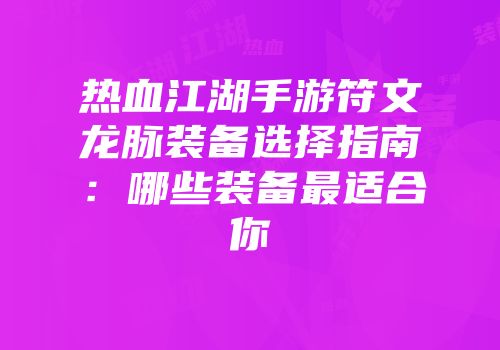 热血江湖手游符文龙脉装备选择指南:哪些装备最适合你
