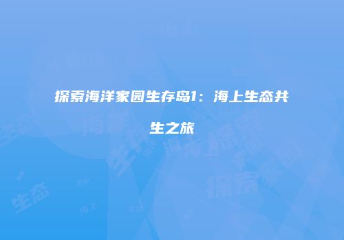 探索海洋家园生存岛1:海上生态共生之旅