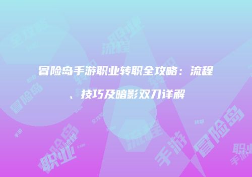 冒险岛手游职业转职全攻略：流程、技巧及暗影双刀详解