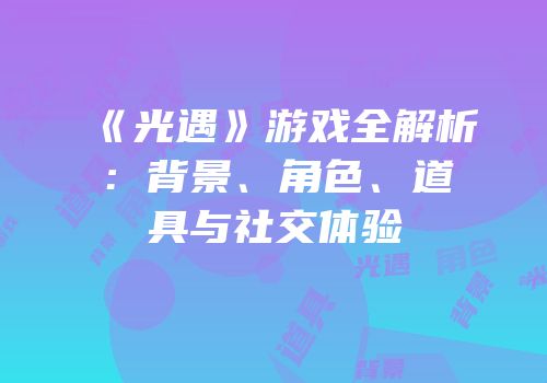 《光遇》游戏全解析：背景、角色、道具与社交体验