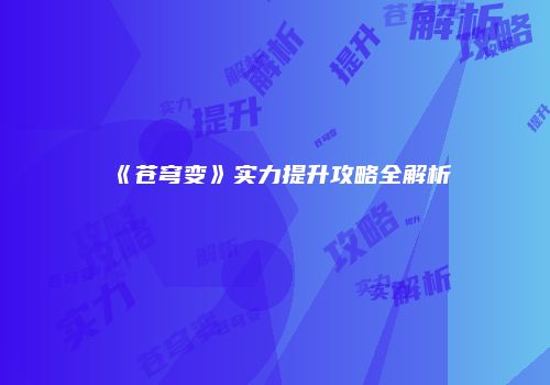 《苍穹变》实力提升攻略全解析