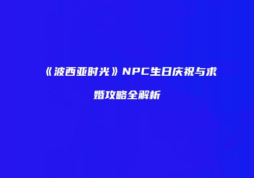 《波西亚时光》NPC生日庆祝与求婚攻略全解析